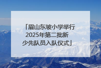眉山东坡小学举行2025年第二批新少先队员入队仪式