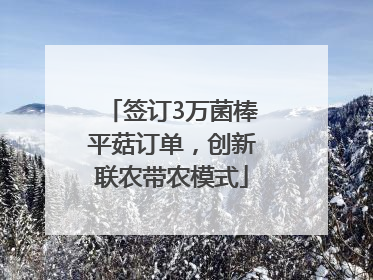签订3万菌棒平菇订单，创新联农带农模式