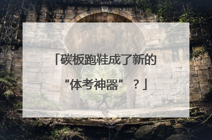 碳板跑鞋成了新的“体考神器”？