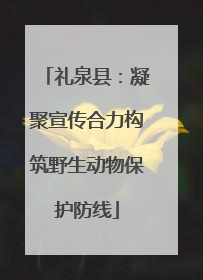 礼泉县：凝聚宣传合力构筑野生动物保护防线