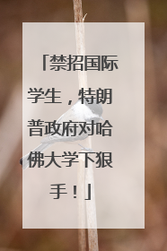 禁招国际学生，特朗普政府对哈佛大学下狠手！