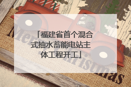 福建省首个混合式抽水蓄能电站主体工程开工