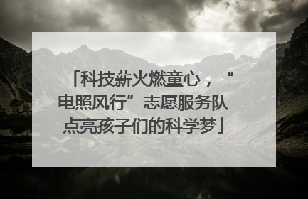 科技薪火燃童心，“电照风行”志愿服务队点亮孩子们的科学梦