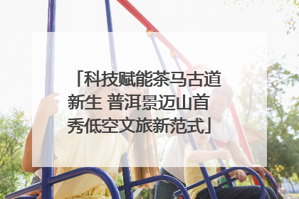 科技赋能茶马古道新生 普洱景迈山首秀低空文旅新范式