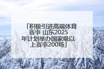 积极引进高端体育赛事 山东2025年计划举办国家级以上赛事200场