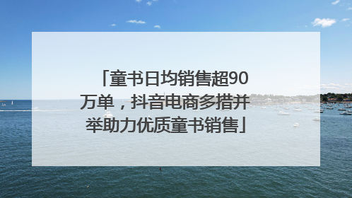 童书日均销售超90万单，抖音电商多措并举助力优质童书销售