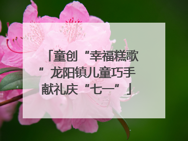 童创“幸福糕歌”龙阳镇儿童巧手献礼庆“七一”