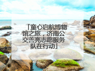 童心启航博物馆之旅，济南公交善亮志愿服务队在行动