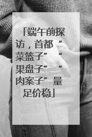 端午前探访，首都“菜篮子”“果盘子”“肉案子”量足价稳