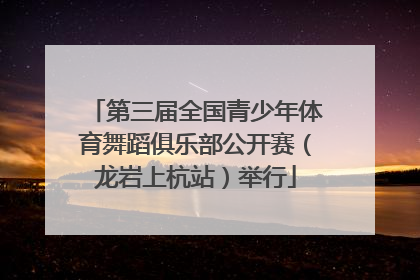 第三届全国青少年体育舞蹈俱乐部公开赛（龙岩上杭站）举行