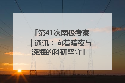 第41次南极考察｜通讯：向着暗夜与深海的科研坚守
