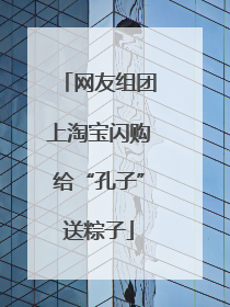 网友组团上淘宝闪购给“孔子”送粽子
