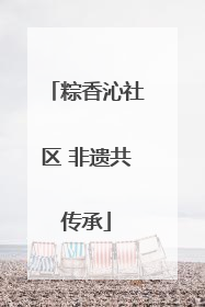 粽香沁社区 非遗共传承