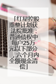 红星控股重整计划获法院批准：普通债权中每户25万元以下部分，六个月内全额现金清偿