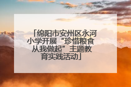 绵阳市安州区永河小学开展“珍惜粮食 从我做起”主题教育实践活动