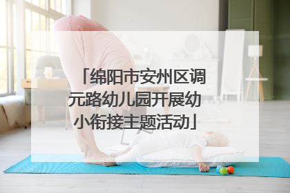 绵阳市安州区调元路幼儿园开展幼小衔接主题活动