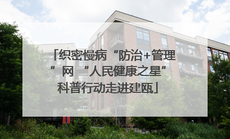 织密慢病“防治+管理”网 “人民健康之星”科普行动走进建瓯