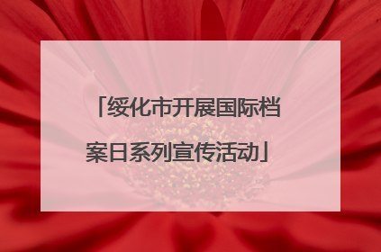 绥化市开展国际档案日系列宣传活动