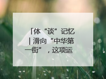 体“谈”记忆｜滑向“中华第一街”，这项运动酷炫十足！