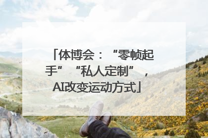 体博会：“零帧起手”“私人定制”，AI改变运动方式