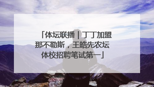 体坛联播｜丁丁加盟那不勒斯，王皓先农坛体校招聘笔试第一