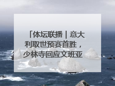 体坛联播｜意大利取世预赛首胜，少林寺回应文班亚马闭关修行
