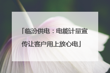 临汾供电：电能计量宣传让客户用上放心电