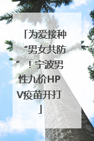 为爱接种“男女共防”！宁波男性九价HPV疫苗开打