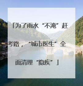为了雨水“不淹”赶考路，“城市医生”全面清理“隐疾”
