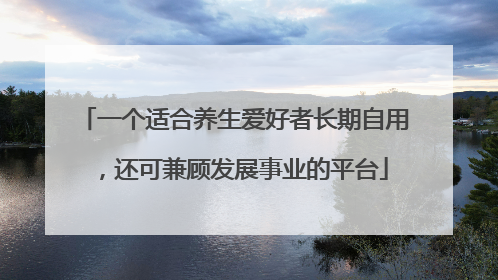 一个适合养生爱好者长期自用，还可兼顾发展事业的平台