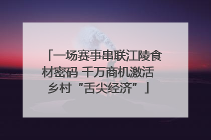 一场赛事串联江陵食材密码 千万商机激活乡村“舌尖经济”