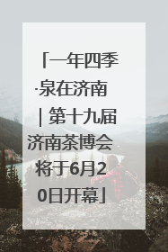一年四季·泉在济南｜第十九届济南茶博会将于6月20日开幕