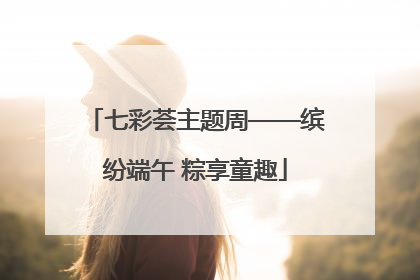 七彩荟主题周——缤纷端午 粽享童趣