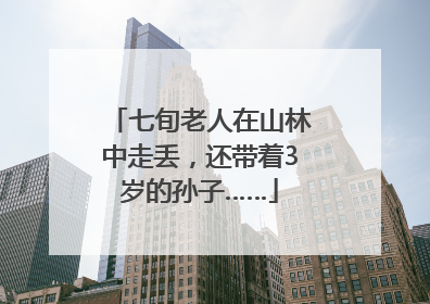 七旬老人在山林中走丢，还带着3岁的孙子……