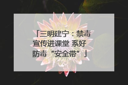 三明建宁：禁毒宣传进课堂 系好防毒“安全带”
