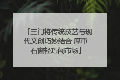 三门将传统技艺与现代文创巧妙结合 厚重石窗轻巧闯市场