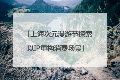 上海次元漫游节探索以IP重构消费场景