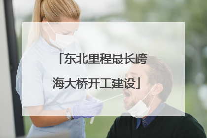 东北里程最长跨海大桥开工建设