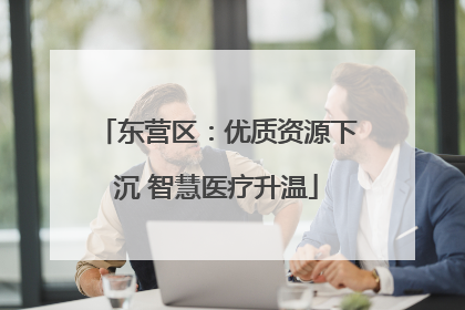 东营区：优质资源下沉 智慧医疗升温