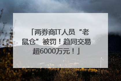 两券商IT人员“老鼠仓”被罚！趋同交易超6000万元！