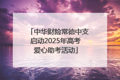 中华财险常德中支启动2025年高考爱心助考活动
