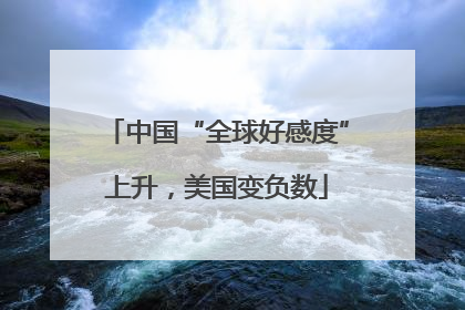 中国“全球好感度”上升，美国变负数