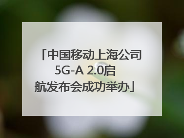 中国移动上海公司5G-A 2.0启航发布会成功举办