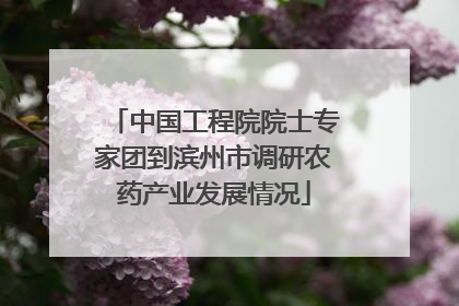 中国工程院院士专家团到滨州市调研农药产业发展情况