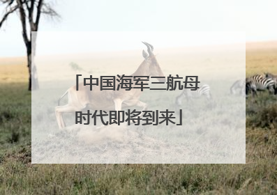 中国海军三航母时代即将到来