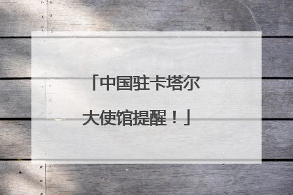 中国驻卡塔尔大使馆提醒！
