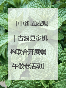中新武威观｜古浪县多机构联合开展端午敬老活动