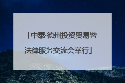 中泰·德州投资贸易暨法律服务交流会举行