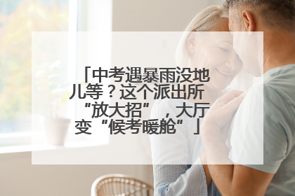 中考遇暴雨没地儿等？这个派出所“放大招”，大厅变“候考暖舱”