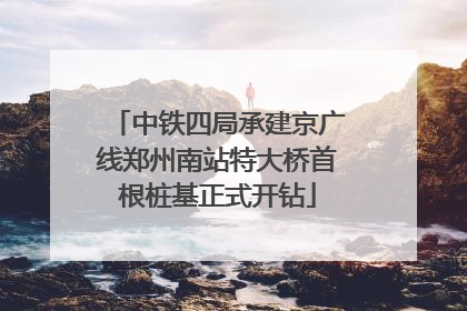 中铁四局承建京广线郑州南站特大桥首根桩基正式开钻